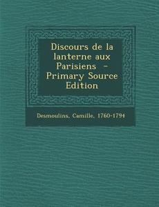 Discours de La Lanterne Aux Parisiens di Desmoulins Camille 1760-1794 edito da Nabu Press