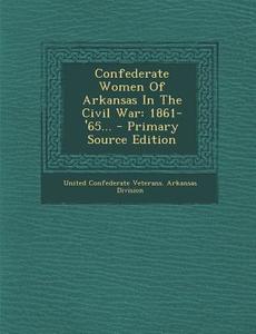 Confederate Women of Arkansas in the Civil War: 1861-'65... edito da Nabu Press