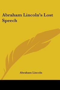 Abraham Lincoln's Lost Speech di Abraham Lincoln edito da Kessinger Publishing Co