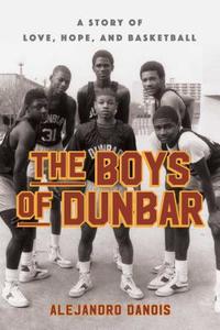 The Boys of Dunbar: The Story of the Greatest High School Basketball Team di Alejandro Danois edito da Simon & Schuster