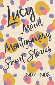 Lucy Maud Montgomery Short Stories, 1907 to 1908 di Lucy Maud Montgomery edito da Read Books