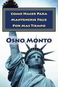 Como Hacer Para Mantenerse Feliz Por Mas Tiempo: Guia Practica Para Lograrlo di Osno Monto edito da Createspace