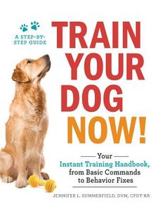 Train Your Dog Now!: Your Instant Training Handbook, from Basic Commands to Behavior Fixes di Jennifer L. Summerfield edito da ADAMS MEDIA