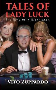 Tales of Lady Luck: The Mind of a Risk-Taker di Vito Zuppardo edito da Createspace Independent Publishing Platform