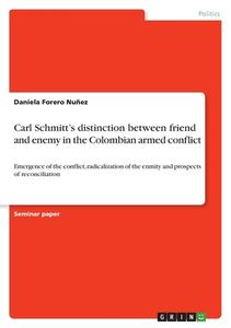 Carl Schmitt's distinction between friend and enemy in the Colombian armed conflict di Daniela Forero Nuñez edito da GRIN Verlag