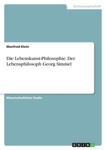 Die Lebenskunst-Philosophie. Der Lebensphilosoph Georg Simmel di Manfred Klein edito da GRIN Verlag