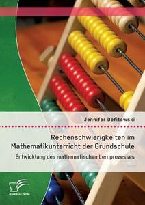 Rechenschwierigkeiten im Mathematikunterricht der Grundschule: Entwicklung des mathematischen Lernprozesses di Jennifer Defitowski edito da Diplomica Verlag