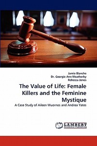 The Value of Life: Female Killers and the Feminine Mystique di Jamie Blanche, Dr. Georgie Ann Weatherby, Rebecca Jones edito da LAP Lambert Acad. Publ.