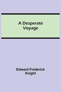 A Desperate Voyage di Edward Frederick Knight edito da Alpha Editions