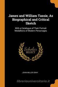 James And William Tassie, As Biographical And Critical Sketch di John Miller Gray edito da Franklin Classics Trade Press