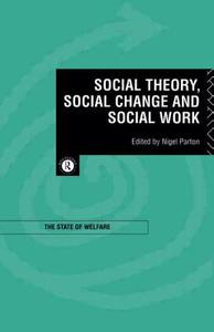 Social Theory, Social Change and Social Work di Nigel Parton edito da Routledge