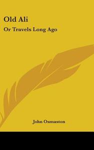 Old Ali: Or Travels Long Ago di JOHN OSMASTON edito da Kessinger Publishing