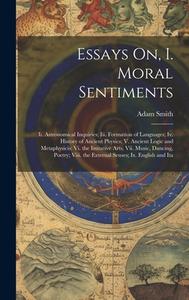 Essays On, I. Moral Sentiments: Ii. Astronomical Inquiries; Iii. Formation of Languages; Iv. History of Ancient Physics; V. Ancient Logic and Metaphys di Adam Smith edito da LEGARE STREET PR