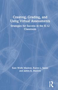 Creating, Grading, And Using Virtual Assessments di Kate Wolfe Maxlow, Karen L. Sanzo, James R. Maxlow edito da Taylor & Francis Ltd
