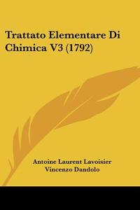 Trattato Elementare Di Chimica V3 (1792) di Antoine Laurent De Lavoisier, Vincenzo Dandolo, Louis Bernard Guyton De Morveau edito da Kessinger Publishing