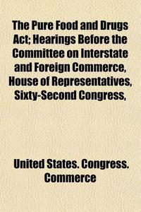 The Pure Food And Drugs Act; Hearings Be di United States Congress Commerce edito da General Books