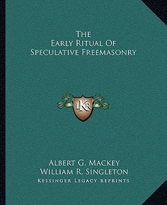 The Early Ritual of Speculative Freemasonry di Albert Gallatin Mackey, William R. Singleton edito da Kessinger Publishing