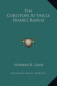 The Curlytops at Uncle Frank's Ranch di Howard R. Garis edito da Kessinger Publishing