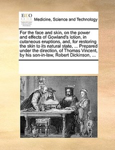 For The Face And Skin, On The Power And Effects Of Gowland's Lotion, In Cutaneous Eruptions, And, For Restoring The Skin To Its Natural State, ... Pre di Multiple Contributors edito da Gale Ecco, Print Editions
