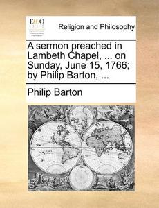 A Sermon Preached In Lambeth Chapel, ... On Sunday, June 15, 1766; By Philip Barton, di Philip Barton edito da Gale Ecco, Print Editions