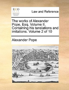 The Works Of Alexander Pope, Esq. Volume Ii. Containing His Tanslations And Imitations. Volume 2 Of 10 di Alexander Pope edito da Gale Ecco, Print Editions