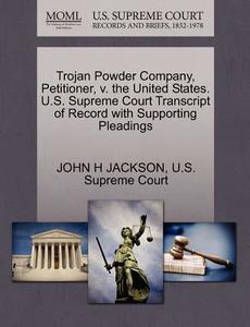 Trojan Powder Company, Petitioner, V. The United States. U.s. Supreme Court Transcript Of Record With Supporting Pleadings di John H Jackson edito da Gale, U.s. Supreme Court Records