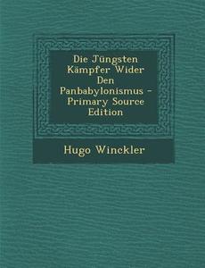 Die Jungsten Kampfer Wider Den Panbabylonismus di Hugo Winckler edito da Nabu Press