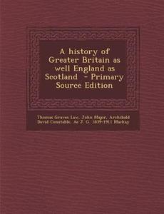 A History of Greater Britain as Well England as Scotland di Thomas Graves Law, John Major, Archibald David Constable edito da Nabu Press