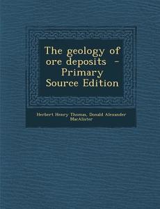 The Geology of Ore Deposits di Herbert Henry Thomas, Donald Alexander Macalister edito da Nabu Press