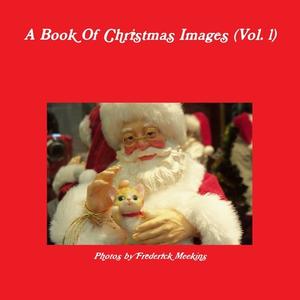 A Book Of Christmas Images (Vol.1) di Frederick Meekins edito da Lulu.com