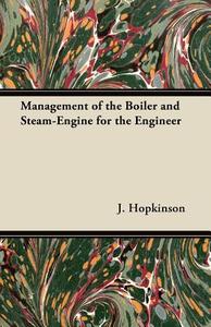 Management of the Boiler and Steam-Engine for the Engineer di J. Hopkinson edito da Carveth Press