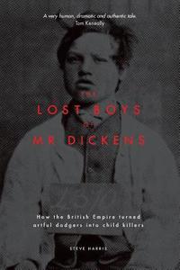 The Lost Boys of Mr Dickens: How the British Empire turned artful dodgers into child killers di Steve Harris edito da MELBOURNE UNIV PR