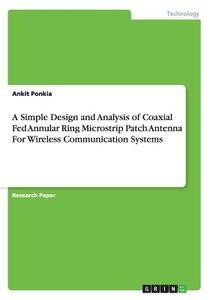 A Simple Design And Analysis Of Coaxial Fed Annular Ring Microstrip Patch Antenna For Wireless Communication Systems di Ankit Ponkia edito da Grin Verlag Gmbh