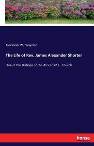 The Life of Rev. James Alexander Shorter di Alexander W. Wayman edito da hansebooks