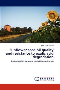 Sunflower seed oil quality and resistance to oxalic acid degradation di Josephine Kimani edito da LAP Lambert Academic Publishing