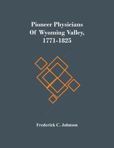 Pioneer Physicians Of Wyoming Valley, 1771-1825 di C. Johnson Frederick C. Johnson edito da Alpha Editions