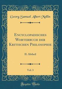 Encyclopädisches Wörterbuch Der Kritischen Philosophie, Vol. 3: II. Abtheil (Classic Reprint) di Georg Samuel Albert Mellin edito da Forgotten Books
