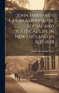 John Harvard's Life in America, or, Social and Political Life in New England in 1637-1638 di Andrew Mcfarland Davis edito da LEGARE STREET PR