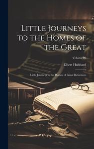 Little Journeys to the Homes of the Great: Little Journeys to the Homes of Great Reformers; Volume 09 di Elbert Hubbard edito da LEGARE STREET PR