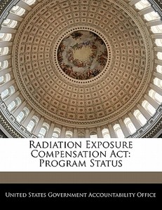 Radiation Exposure Compensation Act: Program Status edito da Bibliogov