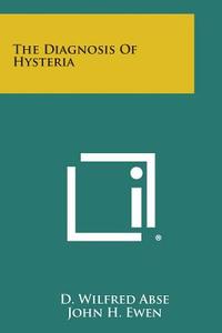 The Diagnosis of Hysteria di D. Wilfred Abse edito da Literary Licensing, LLC