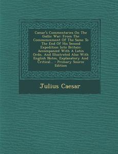 Caesar's Commentaries on the Gallic War: From the Commencement of the Same to the End of His Second Expedition Into Britain: Accompanied with a Latin di Julius Caesar edito da Nabu Press