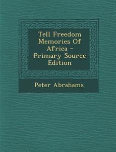 Tell Freedom Memories of Africa - Primary Source Edition di Peter Abrahams edito da Nabu Press