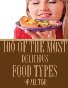 100 of the Most Delicious Food Types of All Time di Alex Trost, Vadim Kravetsky edito da Createspace