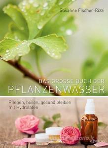 Das grosse Buch der Pflanzenwässer di Susanne Fischer-Rizzi, Martina Weise edito da AT Verlag