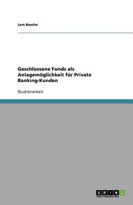 Geschlossene Fonds als Anlagemöglichkeit für Private Banking-Kunden di Lars Rasche edito da GRIN Publishing