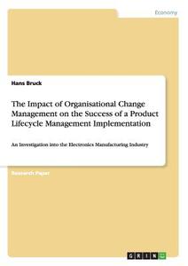 The Impact Of Organisational Change Management On Thesuccess Of A Product Lifecycle Management Implementation di Hans Bruck edito da Grin Verlag Gmbh
