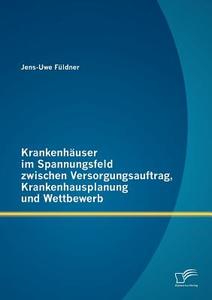 Krankenhäuser im Spannungsfeld zwischen Versorgungsauftrag, Krankenhausplanung und Wettbewerb di Jens-Uwe Füldner edito da Diplomica Verlag