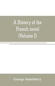 A history of the French novel (to the close of the 19th century) (Volume I) from the Beginning to 1800 di George Saintsbury edito da Alpha Editions