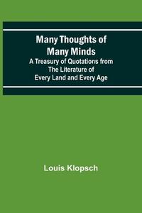 Many Thoughts of Many Minds; A Treasury of Quotations from the Literature of Every Land and Every Age di Louis Klopsch edito da Alpha Editions